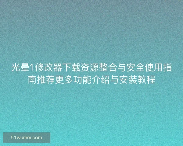 光晕1修改器下载资源整合与安全使用指南推荐更多功能介绍与安装教程